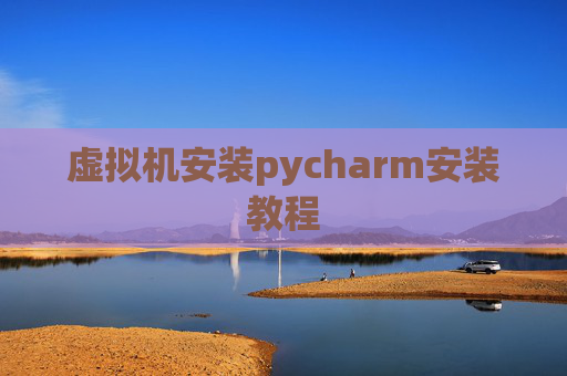 虚拟机安装pycharm安装教程
